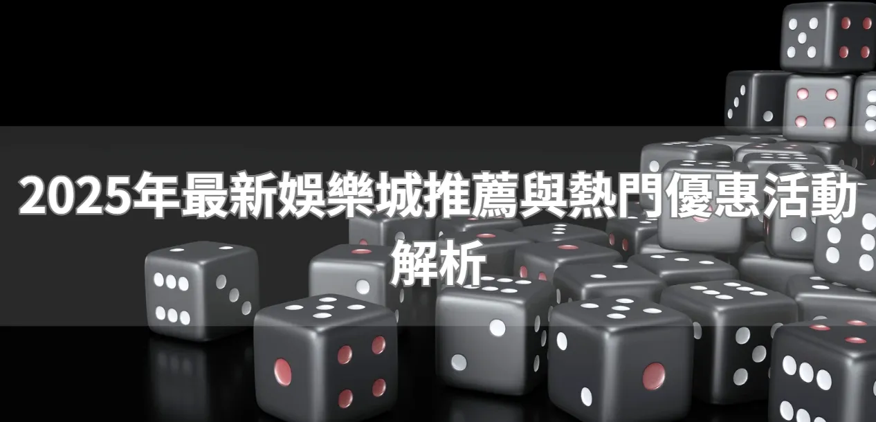 2025年最新娛樂城推薦與熱門優惠活動解析