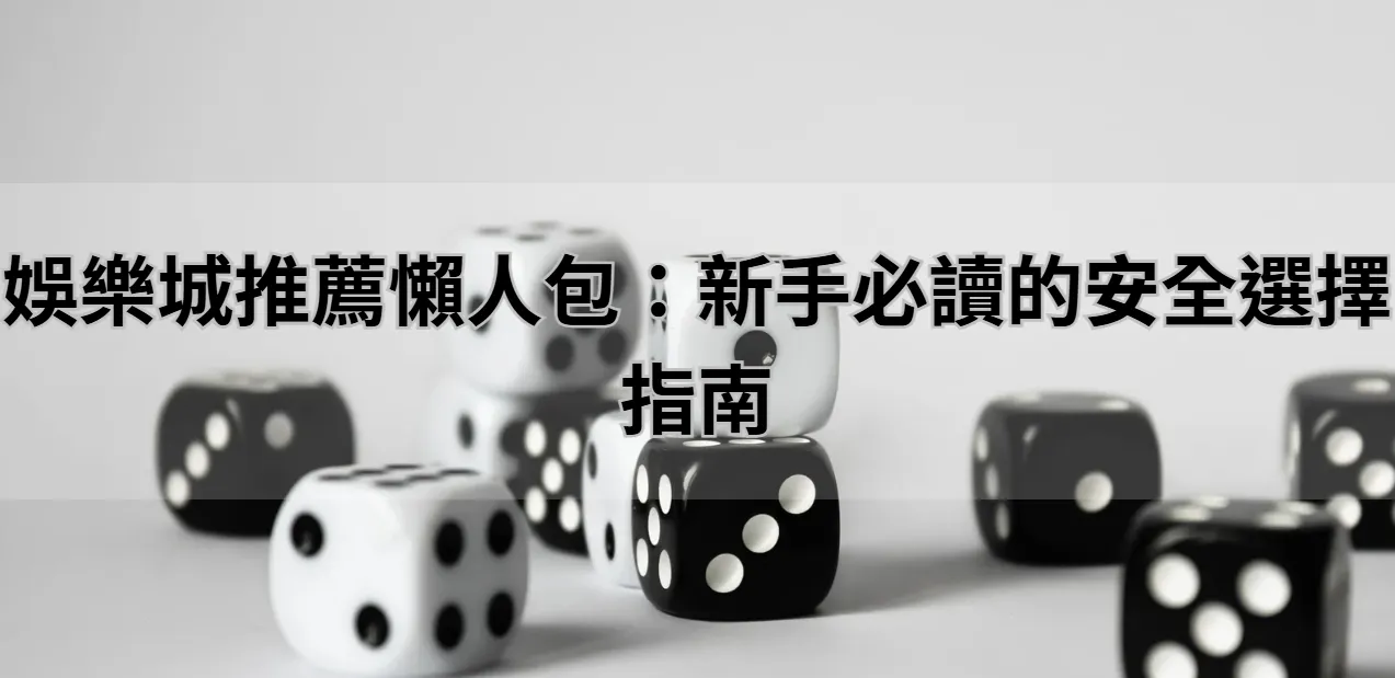 娛樂城推薦懶人包：新手必讀的安全選擇指南